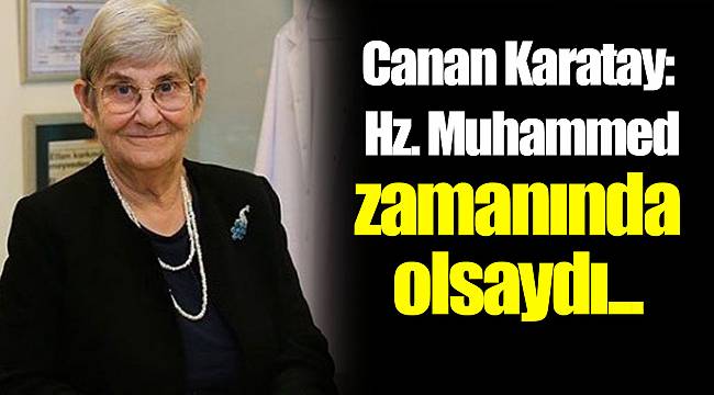 Canan Karatay: Hz. Muhammed zamanında olsaydı...
