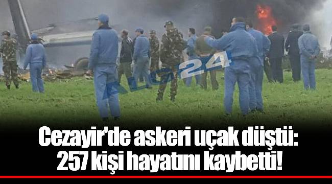Cezayir'de askeri uçak düştü: 257 kişi hayatını kaybetti!