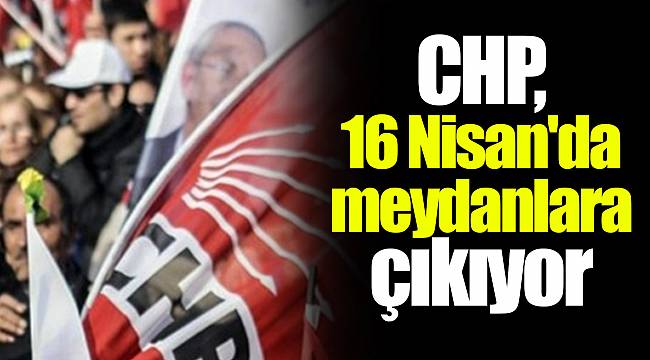 CHP, 16 Nisan'da meydanlara çıkıyor
