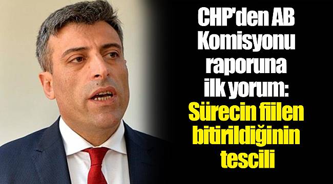 CHP'den AB Komisyonu raporuna ilk yorum: Sürecin fiilen bitirildiğinin tescili
