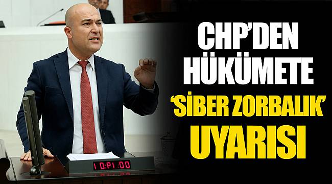 CHP’DEN HÜKÜMETE ‘SİBER ZORBALIK’ UYARISI