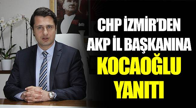 CHP İZMİR’DEN AKP İL BAŞKANINA KOCAOĞLU YANITI