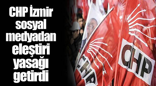 CHP İzmir sosyal medyadan eleştiri yasağı getirdi