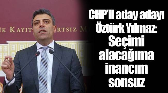 CHP&#039;li aday adayı Öztürk Yılmaz: Seçimi alacağıma inancım sonsuz