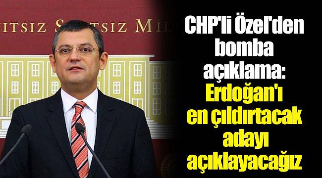 CHP'li Özel'den bomba açıklama: Erdoğan'ı en çıldırtacak adayı açıklayacağız