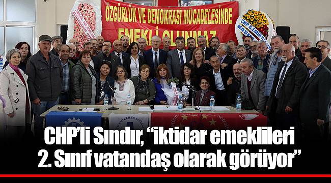CHP’li Sındır, “iktidar emeklileri 2. Sınıf vatandaş olarak görüyor”