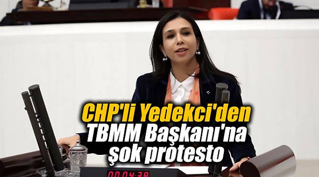 CHP'li Yedekci'den TBMM Başkanı'na şok protesto