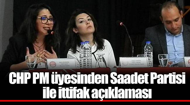 CHP PM üyesinden Saadet Partisi ile ittifak açıklaması