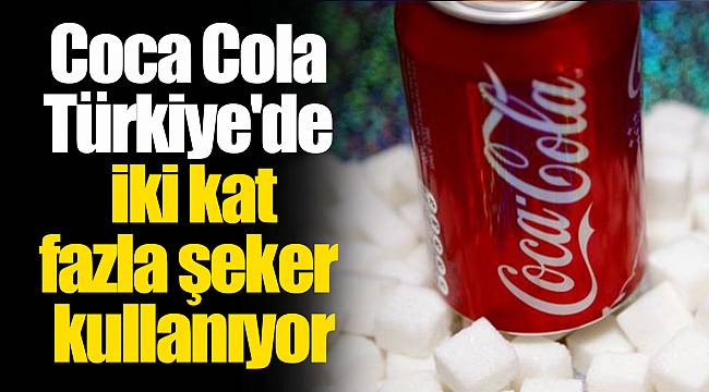 Coca Cola Türkiye'de iki kat fazla şeker kullanıyor