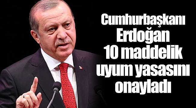 Cumhurbaşkanı Erdoğan 10 maddelik uyum yasasını onayladı
