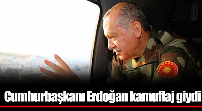 Cumhurbaşkanı Erdoğan kamuflaj giydi