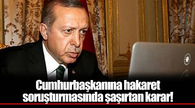Cumhurbaşkanına hakaret soruşturmasında şaşırtan karar!