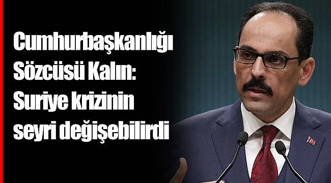 Cumhurbaşkanlığı Sözcüsü Kalın: Suriye krizinin seyri değişebilirdi