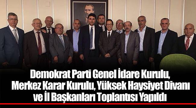Demokrat Parti Genel İdare Kurulu, Merkez Karar Kurulu, Yüksek Haysiyet Divanı ve İl Başkanları Toplantısı Yapıldı