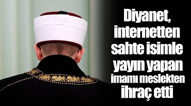 Diyanet, internetten sahte isimle yayın yapan imamı meslekten ihraç etti