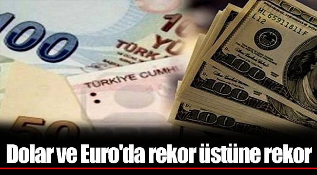 Dolar ve Euro'da rekor üstüne rekor