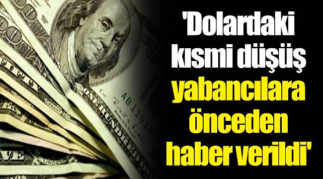 'Dolardaki kısmi düşüş yabancılara önceden haber verildi'