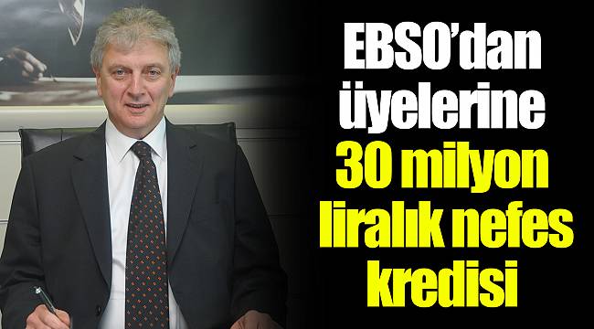 EBSO’dan üyelerine 30 milyon liralık nefes kredisi