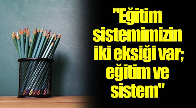 "Eğitim sistemimizin iki eksiği var; eğitim ve sistem"