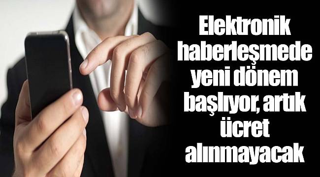 Elektronik haberleşmede yeni dönem başlıyor, artık ücret alınmayacak