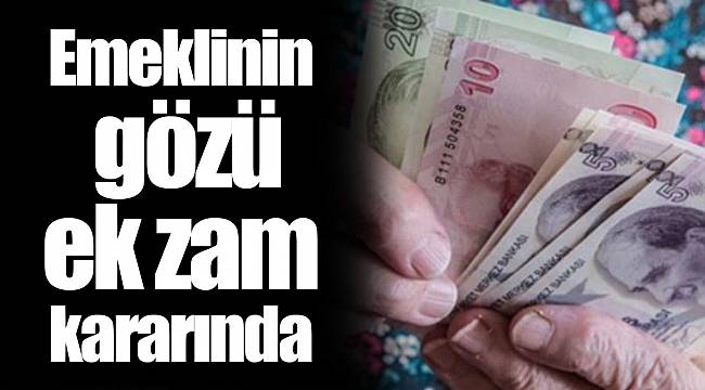 Emeklinin gözü ek zam kararında