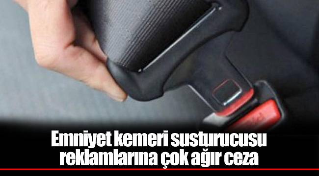 Emniyet kemeri susturucusu reklamlarına çok ağır ceza