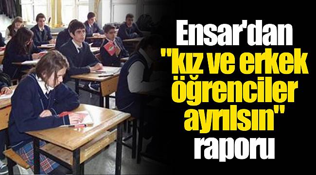 Ensar'dan "kız ve erkek öğrenciler ayrılsın" raporu