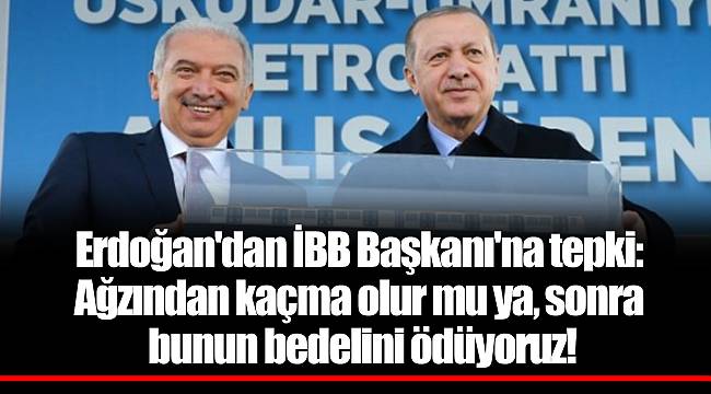 Erdoğan'dan İBB Başkanı'na tepki: Ağzından kaçma olur mu ya, sonra bunun bedelini ödüyoruz!