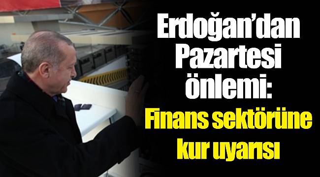 Erdoğan’dan Pazartesi önlemi: Finans sektörüne kur uyarısı