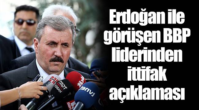 Erdoğan ile görüşen BBP liderinden ittifak açıklaması