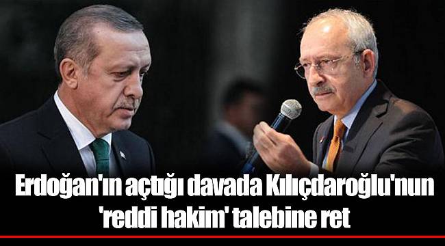 Erdoğan'ın açtığı davada Kılıçdaroğlu'nun 'reddi hakim' talebine ret