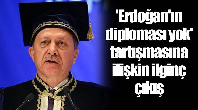 'Erdoğan'ın diploması yok' tartışmasına ilişkin ilginç çıkış