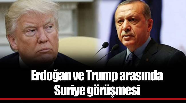 Erdoğan ve Trump arasında Suriye görüşmesi