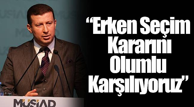 “Erken Seçim Kararını Olumlu Karşılıyoruz”