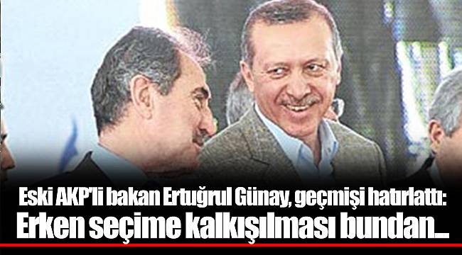 Eski AKP'li bakan Ertuğrul Günay, geçmişi hatırlattı: Erken seçime kalkışılması bundan...