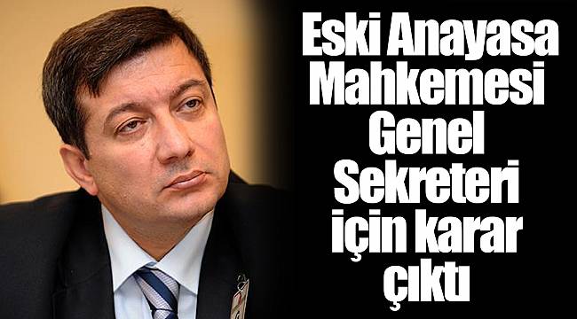 Eski Anayasa Mahkemesi Genel Sekreteri için karar çıktı
