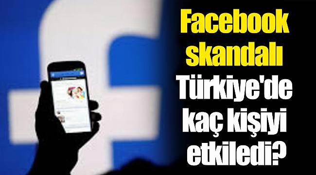 Facebook skandalı Türkiye'de kaç kişiyi etkiledi?