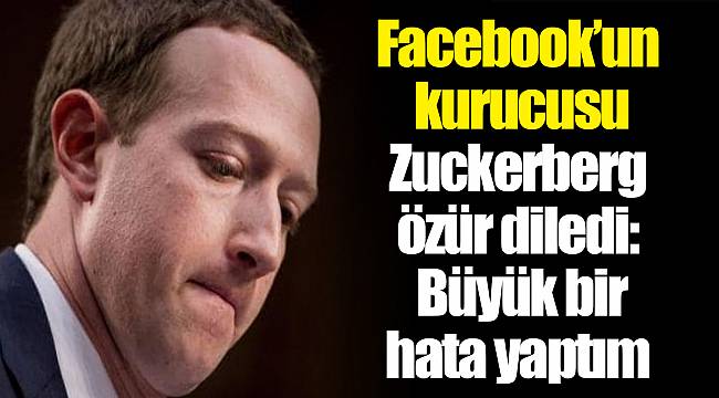 Facebook’un kurucusu Zuckerberg özür diledi: Büyük bir hata yaptım