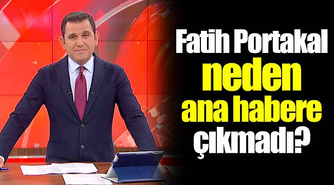 Fatih Portakal neden ana habere çıkmadı?