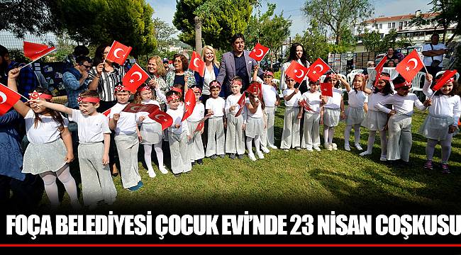 FOÇA BELEDİYESİ ÇOCUK EVİ’NDE 23 NİSAN COŞKUSU