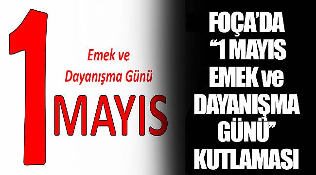 FOÇA’DA ‘‘1 MAYIS EMEK ve DAYANIŞMA GÜNÜ’’ KUTLAMASI