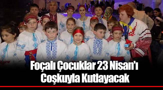 Foçalı Çocuklar 23 Nisan'ı Coşkuyla Kutlayacak