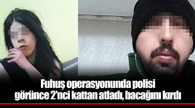 Fuhuş operasyonunda polisi görünce 2'nci kattan atladı, bacağını kırdı