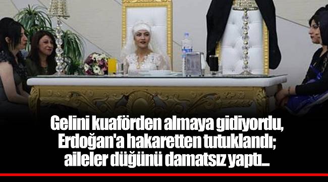 Gelini kuaförden almaya gidiyordu, Erdoğan'a hakaretten tutuklandı; aileler düğünü damatsız yaptı...