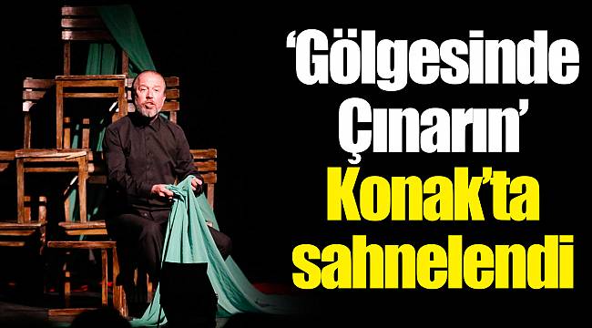 ‘Gölgesinde Çınarın’ Konak’ta sahnelendi