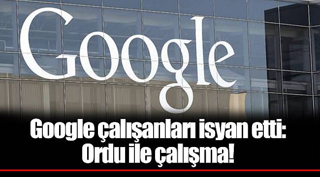 Google çalışanları isyan etti: Ordu ile çalışma!