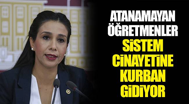 GÜLAY YEDEKCİ: ATANAMAYAN ÖĞRETMENLER SİSTEM CİNAYETİNE KURBAN GİDİYOR