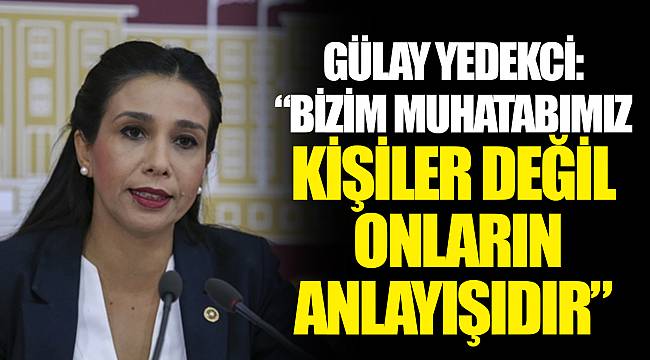 GÜLAY YEDEKCİ: “BİZİM MUHATABIMIZ KİŞİLER DEĞİL ONLARIN ANLAYIŞIDIR”