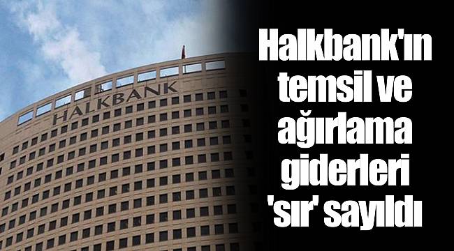 Halkbank'ın temsil ve ağırlama giderleri 'sır' sayıldı