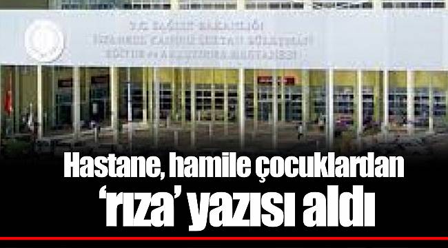 Hastane, hamile çocuklardan ‘rıza’ yazısı aldı